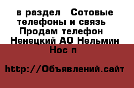  в раздел : Сотовые телефоны и связь » Продам телефон . Ненецкий АО,Нельмин Нос п.